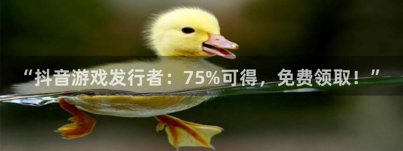 广东新宝GG：“抖音游戏发行者：75%可得，免费领取！”